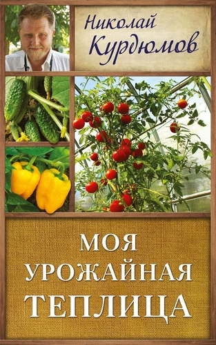 Моя урожайная теплица Курдюмов Н.И. Удачник 